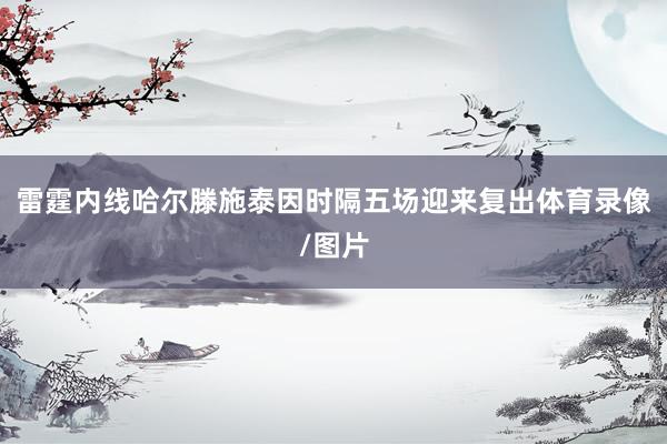 雷霆内线哈尔滕施泰因时隔五场迎来复出体育录像/图片