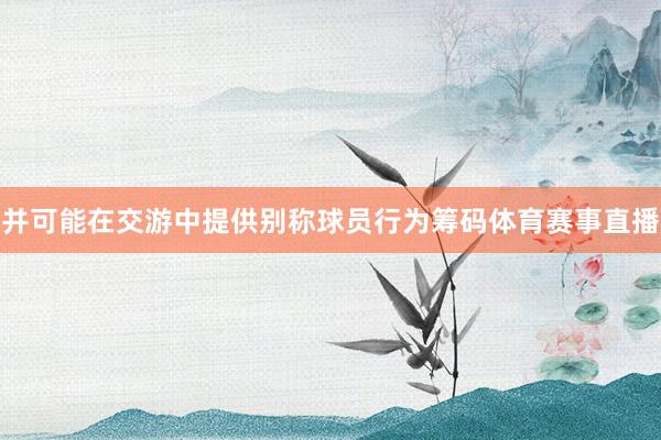 并可能在交游中提供别称球员行为筹码体育赛事直播