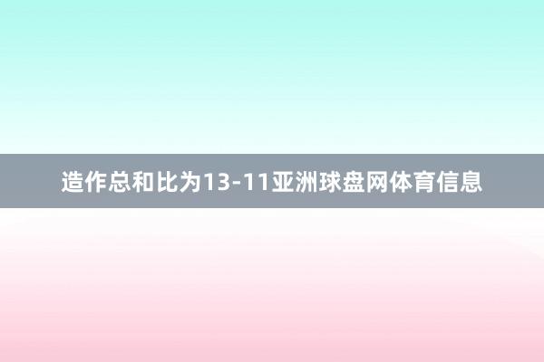 造作总和比为13-11亚洲球盘网体育信息