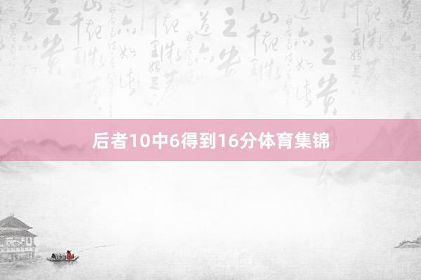 后者10中6得到16分体育集锦